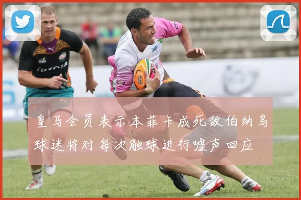 皇马会员表示本菲卡成死敌伯纳乌球迷将对每次触球进行嘘声回应