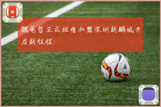 魏黾哲正式租借加盟深圳新鹏城开启新征程