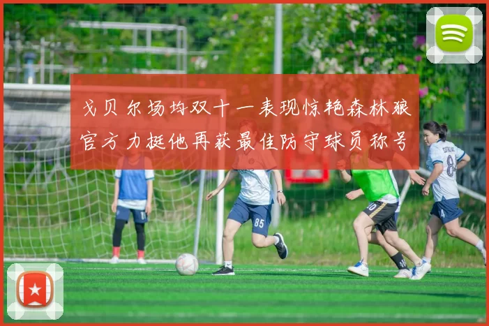 戈贝尔场均双十一表现惊艳森林狼官方力挺他再获最佳防守球员称号