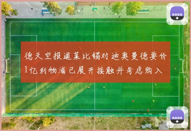德天空报道莱比锡对迪奥曼德要价1亿利物浦已展开接触并考虑购入