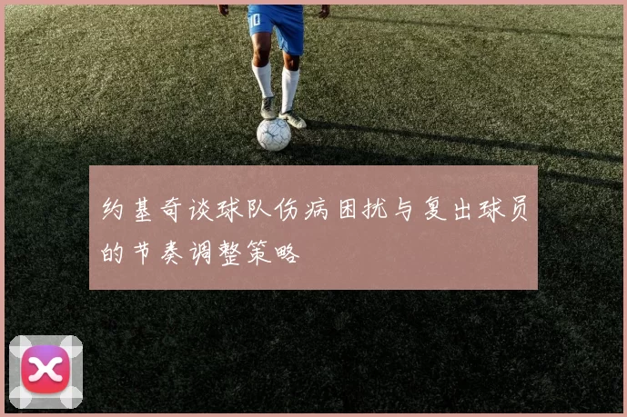 约基奇谈球队伤病困扰与复出球员的节奏调整策略