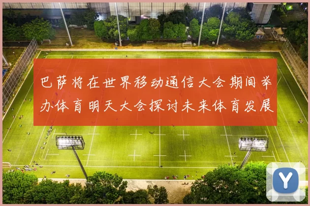 巴萨将在世界移动通信大会期间举办体育明天大会探讨未来体育发展新趋势