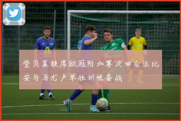 登贝莱缺席欧冠附加赛次回合法比安与马尤卢单独训练备战