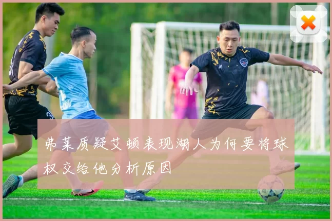 弗莱质疑艾顿表现湖人为何要将球权交给他分析原因