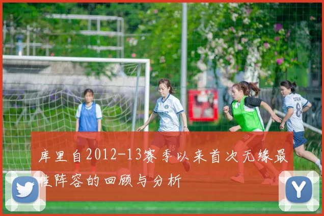 库里自2012-13赛季以来首次无缘最佳阵容的回顾与分析
