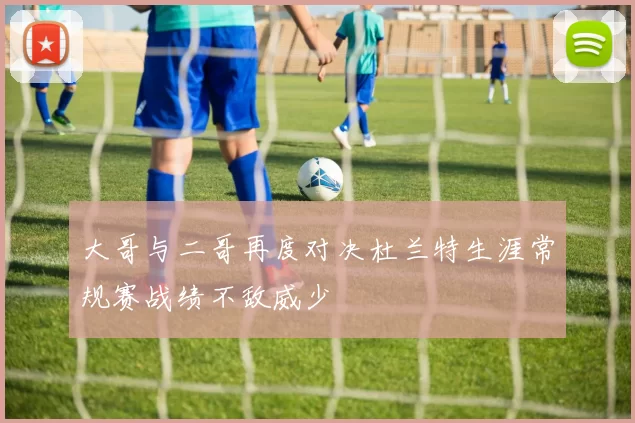大哥与二哥再度对决杜兰特生涯常规赛战绩不敌威少