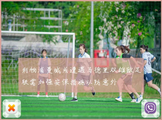 利物浦曼城或遭遇马德里双雄欧足联需加强安保措施以防意外