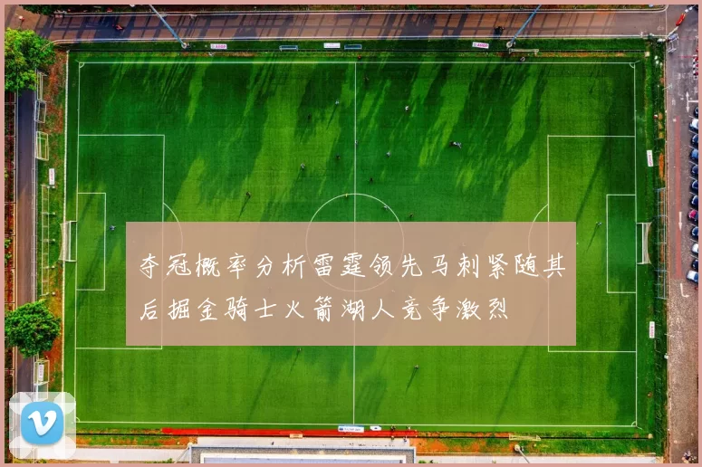 夺冠概率分析雷霆领先马刺紧随其后掘金骑士火箭湖人竞争激烈