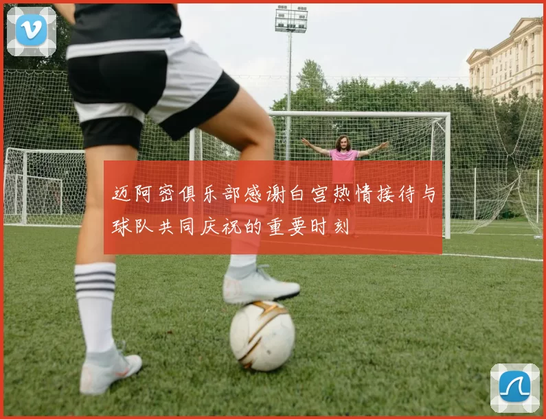 迈阿密俱乐部感谢白宫热情接待与球队共同庆祝的重要时刻