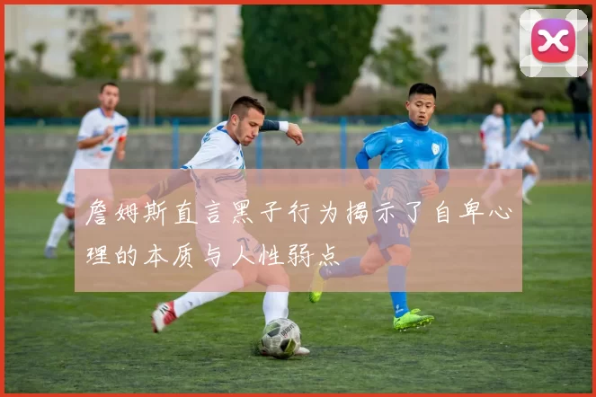詹姆斯直言黑子行为揭示了自卑心理的本质与人性弱点