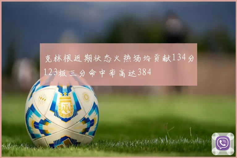克林根近期状态火热场均贡献134分123板三分命中率高达384