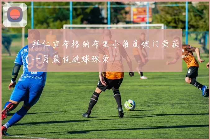 拜仁宣布格纳布里小角度破门荣获一月最佳进球殊荣
